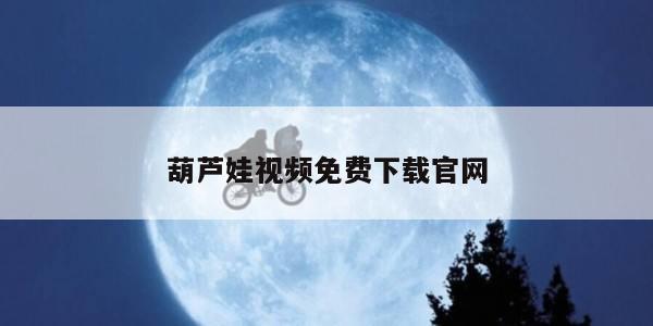 葫芦娃视频免费下载官网