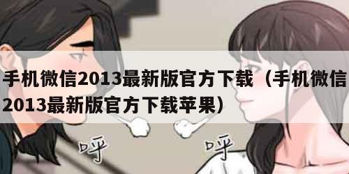 手机微信2013最新版官方下载（手机微信2013最新版官方下载苹果）