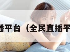 全民直播平台（全民直播平台下载）