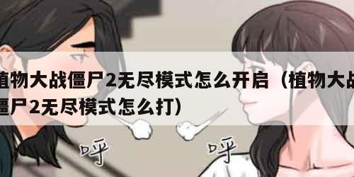植物大战僵尸2无尽模式怎么开启（植物大战僵尸2无尽模式怎么打）