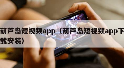 葫芦岛短视频app（葫芦岛短视频app下载安装）