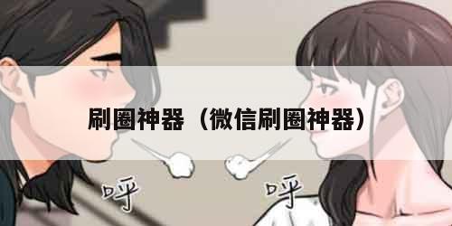 刷圈神器（微信刷圈神器）
