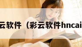 和彩云软件（彩云软件hncaiyun）