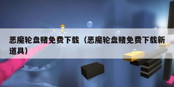 恶魔轮盘赌免费下载（恶魔轮盘赌免费下载新道具）