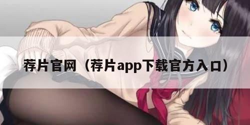 荐片官网（荐片app下载官方入口）