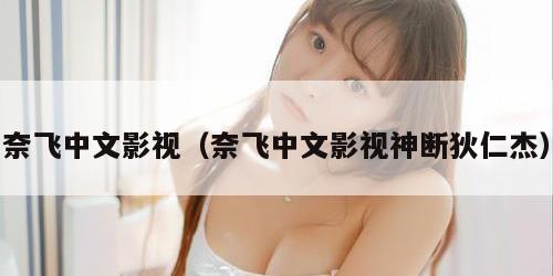 奈飞中文影视（奈飞中文影视神断狄仁杰）