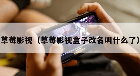 草莓影视（草莓影视盒子改名叫什么了）