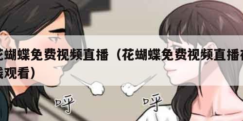 花蝴蝶免费视频直播（花蝴蝶免费视频直播在线观看）