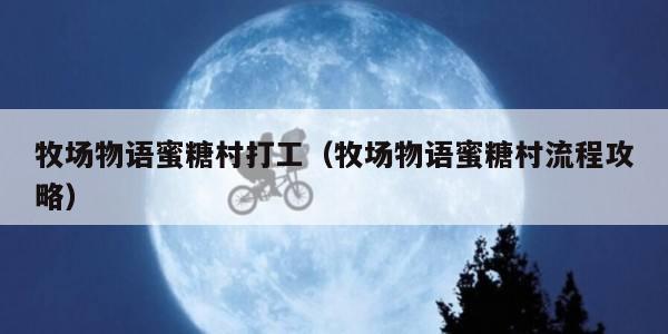牧场物语蜜糖村打工（牧场物语蜜糖村流程攻略）