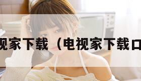电视家下载（电视家下载口令）