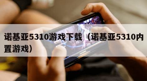 诺基亚5310游戏下载（诺基亚5310内置游戏）