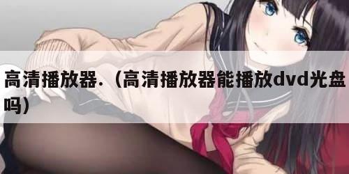 高清播放器.（高清播放器能播放dvd光盘吗）