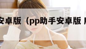pp助手安卓版（pp助手安卓版 所有版本 下载）