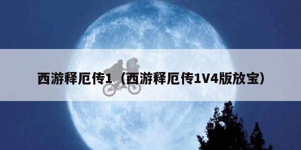 西游释厄传1（西游释厄传1V4版放宝）