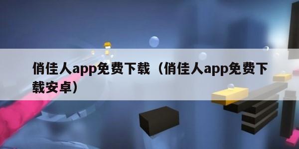 俏佳人app免费下载（俏佳人app免费下载安卓）