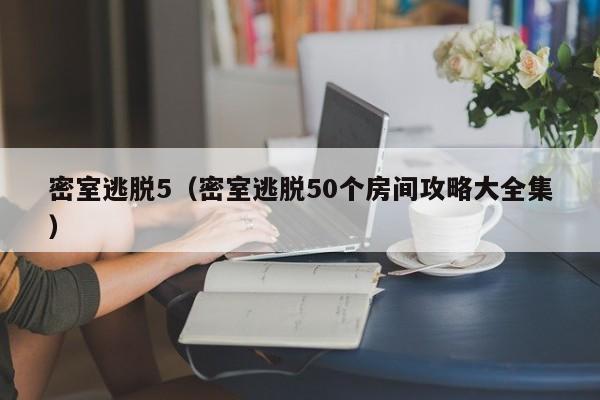密室逃脱5（密室逃脱50个房间攻略大全集）