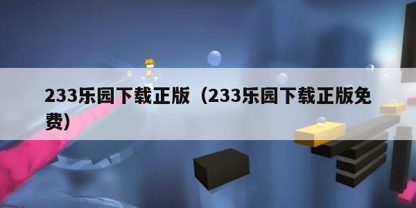233乐园下载正版（233乐园下载正版免费）