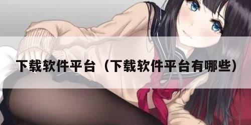 下载软件平台（下载软件平台有哪些）