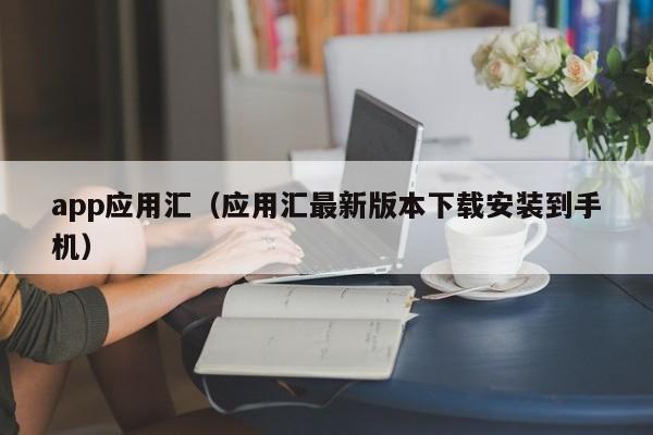 app应用汇（应用汇最新版本下载安装到手机）