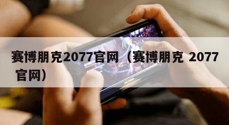 赛博朋克2077官网（赛博朋克 2077 官网）