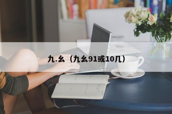 九.幺（九幺91或10几）