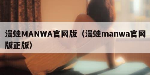 漫蛙MANWA官网版（漫蛙manwa官网版正版）
