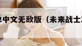 未来战士2中文无敌版（未来战士2中文无敌版下载）