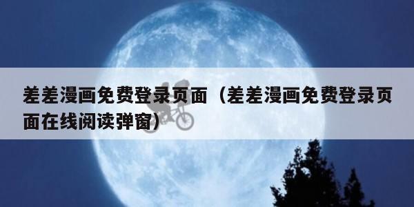 差差漫画免费登录页面（差差漫画免费登录页面在线阅读弹窗）