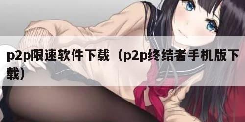 p2p限速软件下载（p2p终结者手机版下载）