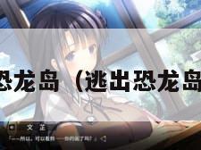 逃出恐龙岛（逃出恐龙岛作文）