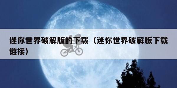 迷你世界破解版的下载（迷你世界破解版下载链接）