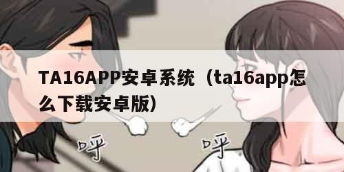 TA16APP安卓系统（ta16app怎么下载安卓版）