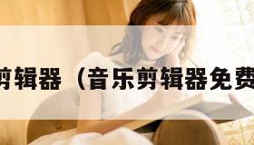 音乐剪辑器（音乐剪辑器免费下载）