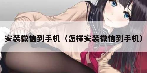 安装微信到手机（怎样安装微信到手机）