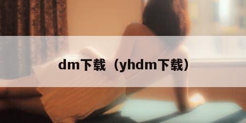 dm下载（yhdm下载）