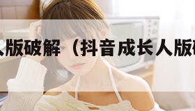抖音成长人版破解（抖音成长人版破解百度云）