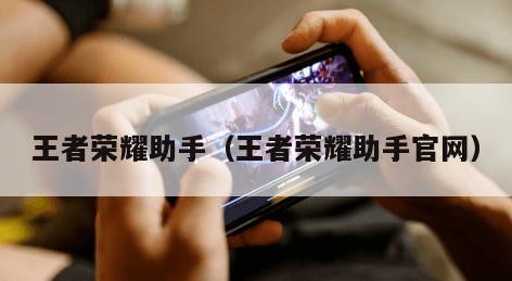 王者荣耀助手（王者荣耀助手官网）