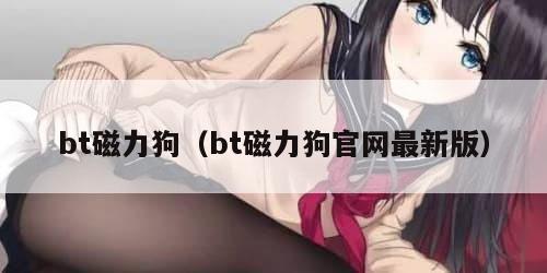 bt磁力狗（bt磁力狗官网最新版）