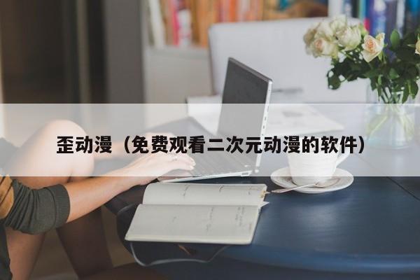 歪动漫（免费观看二次元动漫的软件）