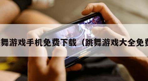 跳舞游戏手机免费下载（跳舞游戏大全免费）