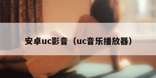 安卓uc影音（uc音乐播放器）