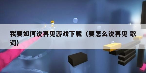 我要如何说再见游戏下载（要怎么说再见 歌词）