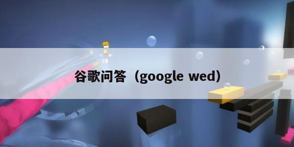 谷歌问答（google wed）
