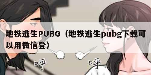 地铁逃生PUBG（地铁逃生pubg下载可以用微信登）