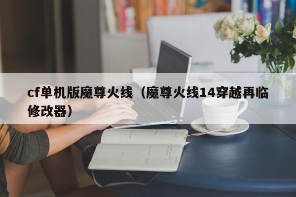cf单机版魔尊火线（魔尊火线14穿越再临修改器）