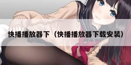 快播播放器下（快播播放器下载安装）