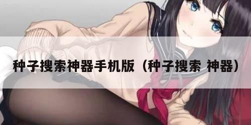 种子搜索神器手机版（种子搜索 神器）