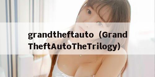 grandtheftauto（GrandTheftAutoTheTrilogy）