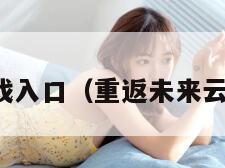 原神云游戏入口（重返未来云游戏入口）