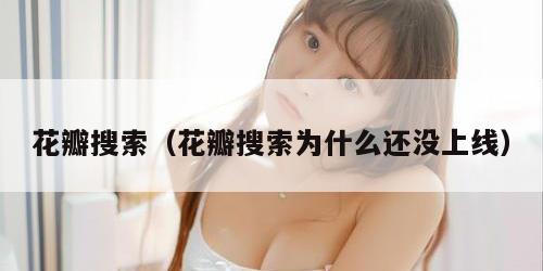 花瓣搜索（花瓣搜索为什么还没上线）